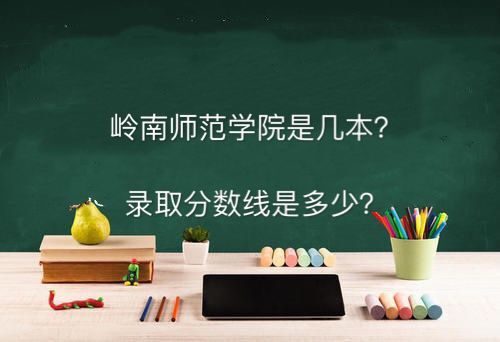 岭南师范学院是几本多少分能上?学费是多少就业前景怎么样?