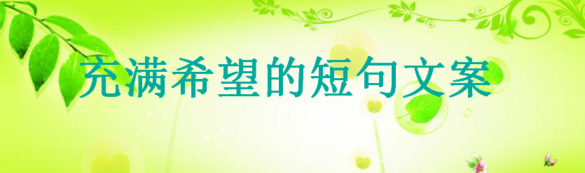 充满希望的短句文案集锦,关于希望的经典语录格言