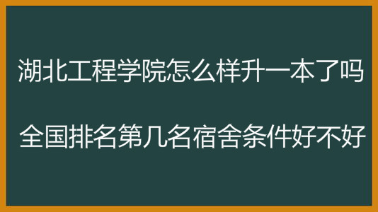 湖北工程学院怎么样升一本了吗?全国排名第几名宿舍条件好不好?