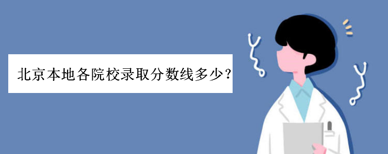北京高考本地各院校录取分数线多少?北京市所有大学排名是怎样的