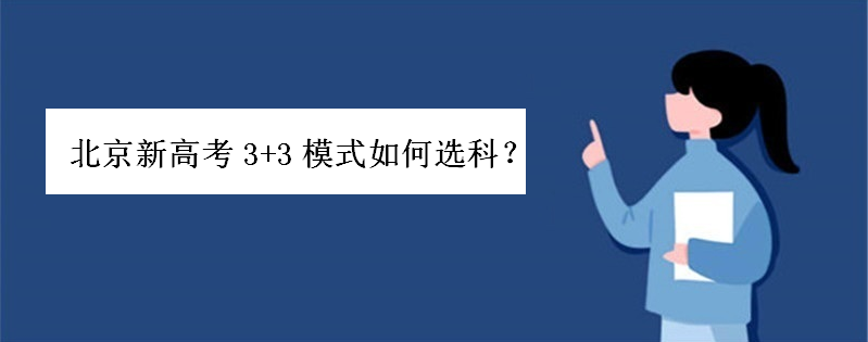 2020年北京新高考3+3模式应该如何选科?推荐组合有哪些