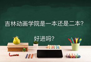吉林动画学院是一本还是二本好进吗?学费多少钱一年就业率如何?