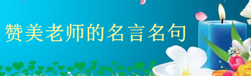 赞美老师的名言名句集锦,描写老师的好句子经典语录盘点