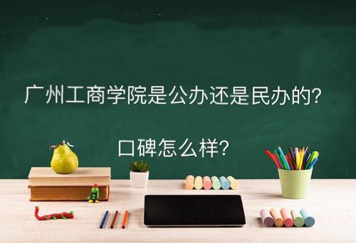 广州工商学院是公办还是民办的口碑好吗?有什么专业学费多少?