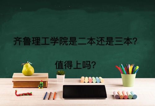 齐鲁理工学院是二本还是三本值得上吗?学费多少2019录取分数线