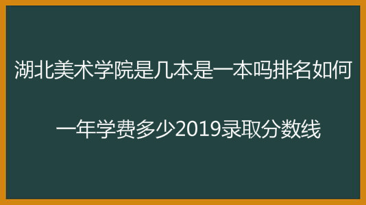 湖北美术学院是几本是一本吗排名如何?一年学费多少2019年分数线