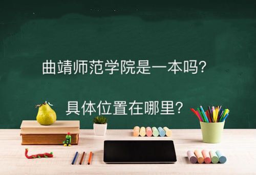 曲靖师范学院是一本吗最牛专业有哪些?具体地址在哪收费标准怎样