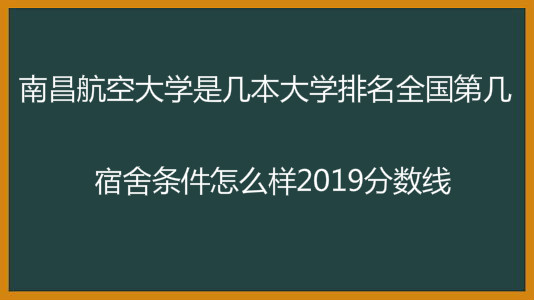 南昌航空大学是几本大学排名全国第几?宿舍条件怎么样2019分数线