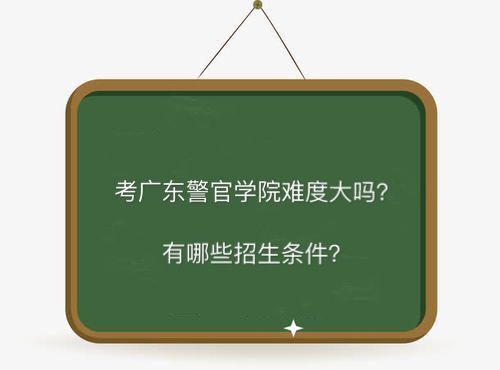 广东警官学院难考吗招生条件有哪些?包分配吗2019录取分数线多少