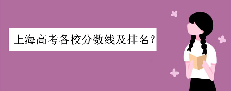 2019上海高考各校分数线及排名如何?上海450分的二本大学有哪些
