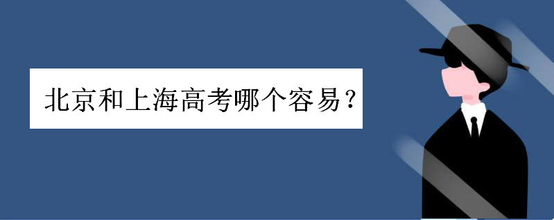 上海高考真的很容易吗为什么这么说?北京和上海高考哪个容易一些