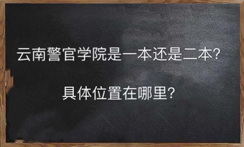 云南警官学院是一本还是二本具体在哪?毕业去向有哪些学费多少钱