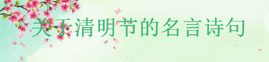 关于清明节的名言诗句集锦,清明节思念亲人的唯美短句