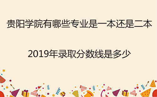 贵阳学院有哪些专业是一本还是二本?2019年录取分数线是多少?