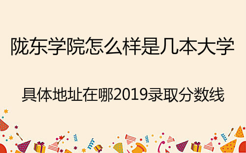 陇东学院怎么样是几本大学?具体地址在哪2019录取分数线是多少?