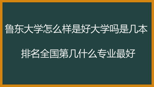 鲁东大学怎么样是好大学吗是几本?排名全国第几什么专业最好?