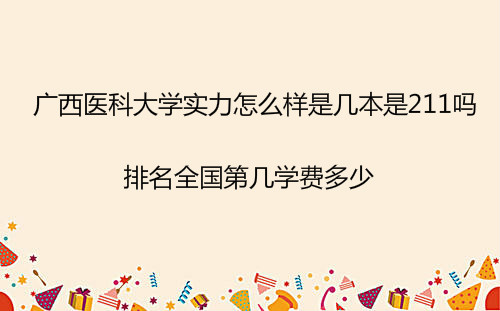 广西医科大学实力怎么样是几本是211吗?排名全国第几学费多少?