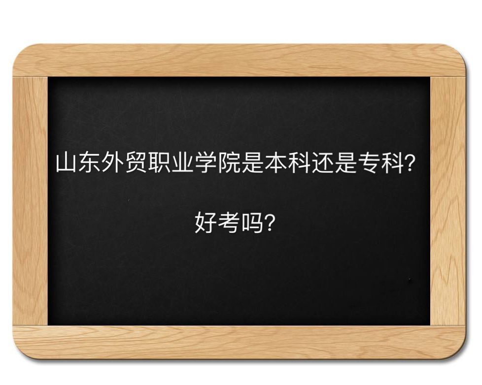 山东外贸职业学院是本科还是专科好考吗?全国排名第几学费多少钱