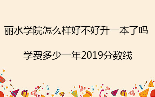 丽水学院怎么样好不好升一本了吗?学费多少一年2019分数线?