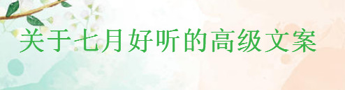 关于七月的高级文案,甜甜的好听的发朋友圈的句子