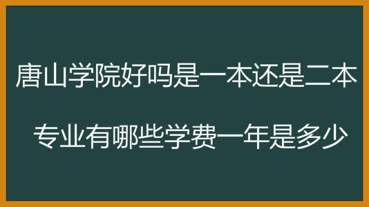 唐山学院好吗是一本还是二本?专业有哪些学费一年是多少?