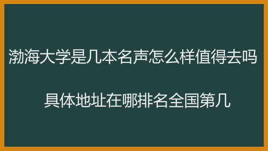 渤海大学是几本名声怎么样值得去吗?具体地址在哪排名全国第几?
