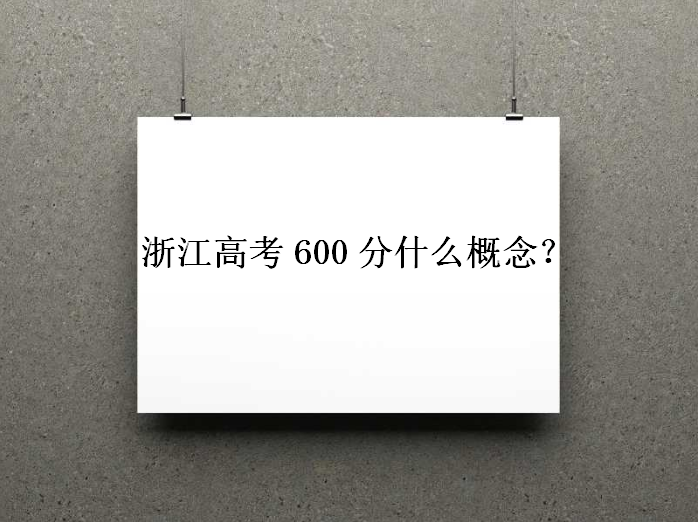 浙江高考600分什么概念上什么大学?浙江考生什么水平能考上浙大