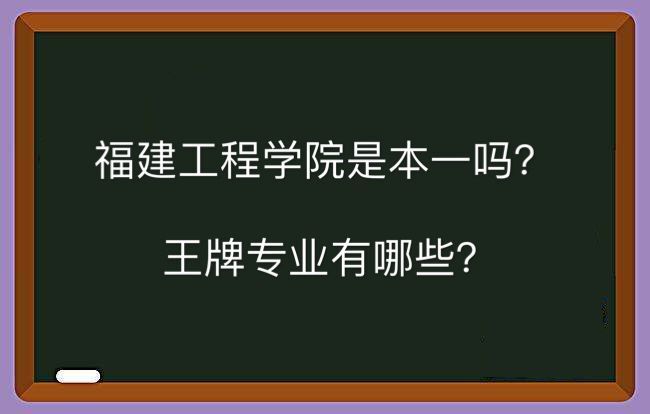 福建工程学院是本一吗王牌专业有哪些?全国排名第几就业率高吗?