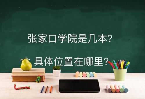 张家口学院是几本具体位置在哪?有什么专业2019录取分数线是多少
