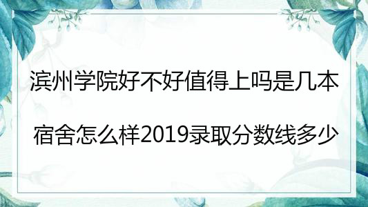 滨州学院好不好值得上吗是几本?宿舍怎么样2019录取分数线多少?