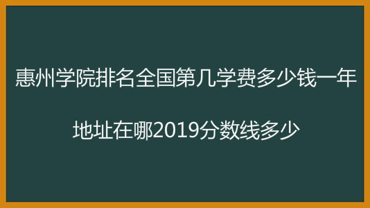 惠州学院排名全国第几学费多少钱一年?地址在哪2023分数线多少?