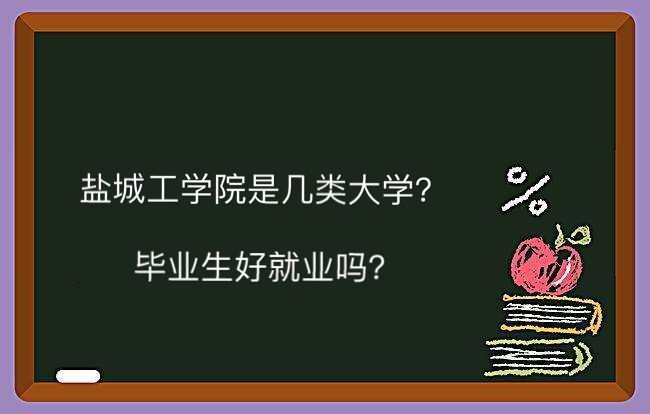 盐城工学院是几类大学好就业吗?在江苏省排名第几学费多少钱一年