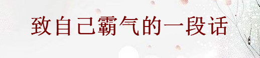2020写给自己霸气的句子精选,致自己霸气的一段话