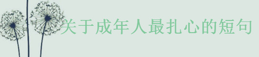 关于成年人最扎心的短句大盘点,很成熟很现实的一段话