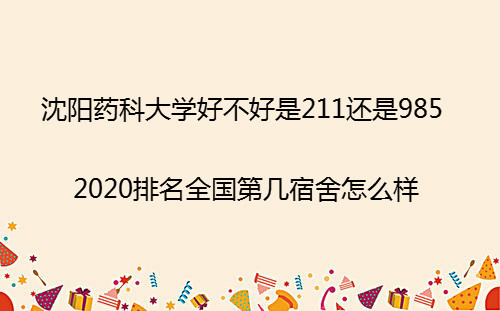 沈阳药科大学好不好是211还是985?2020排名第几宿舍怎么样?