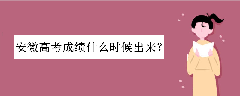 安徽高考成绩什么时候出来?2020安徽志愿填报时间和录取时间安排