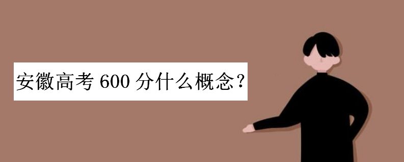 安徽高考600分什么概念能上什么大学?安徽高考600分以上人数多少