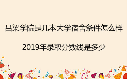 吕梁学院是几本大学宿舍条件怎么样?2019年录取分数线是多少?