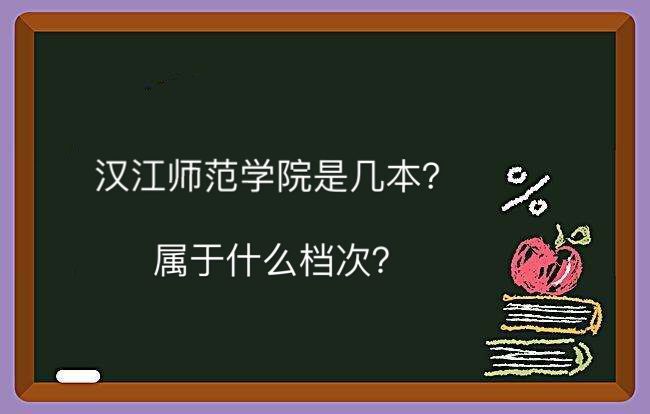 汉江师范学院是几本属于什么档次?学费多少钱一年2019录取分数线