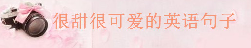 关于甜美可爱的英文句子精选,很甜很可爱的英语句子