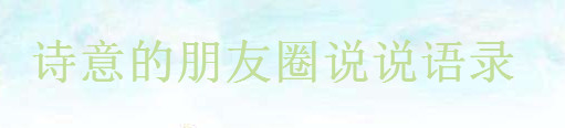 有诗意的句子说说心情大盘点,比较诗意的朋友圈语录精选