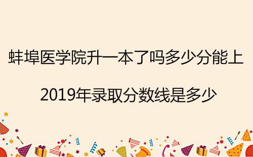蚌埠医学院升一本了吗多少分能上?2019年录取分数线是多少?