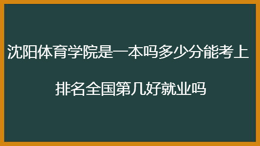 沈阳体育学院是一本吗多少分能考上?排名全国第几好就业吗?