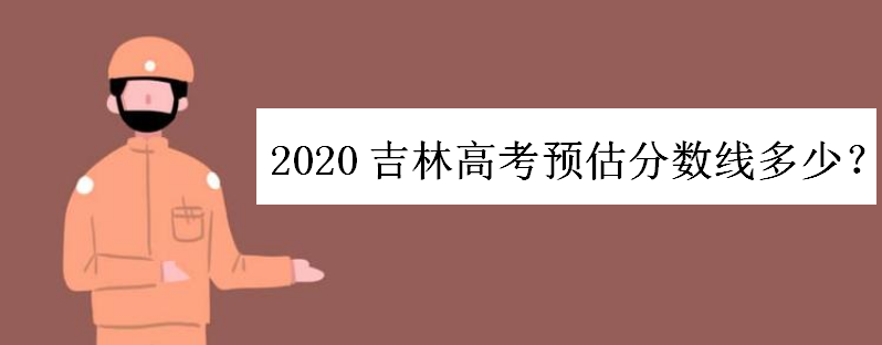 2020吉林高考预估分数线多少会涨分吗?550分文科能上什么大学呢