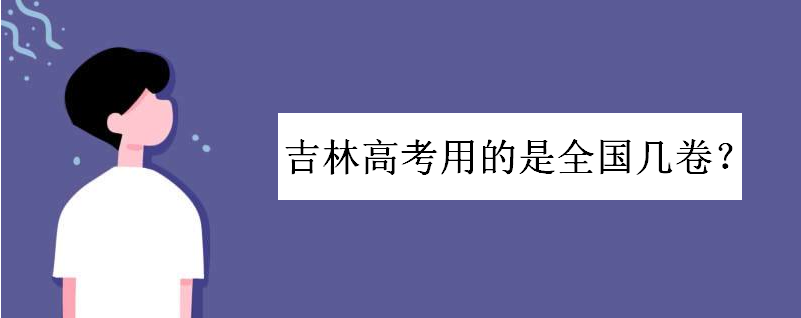 吉林高考用的是全国几卷?高考满分多少分?吉林辽宁高考哪个容易