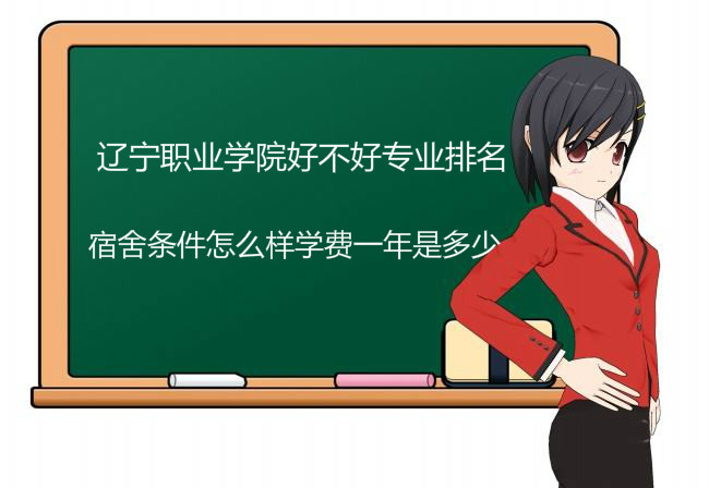辽宁职业学院好不好专业排名?宿舍条件怎么样学费一年是多少?