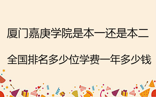 厦门嘉庚学院是本一还是本二?全国排名多少位学费一年多少钱?