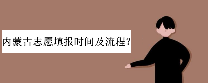 内蒙古高考志愿填报时间安排及流程是怎样的?具体有几个录取批次