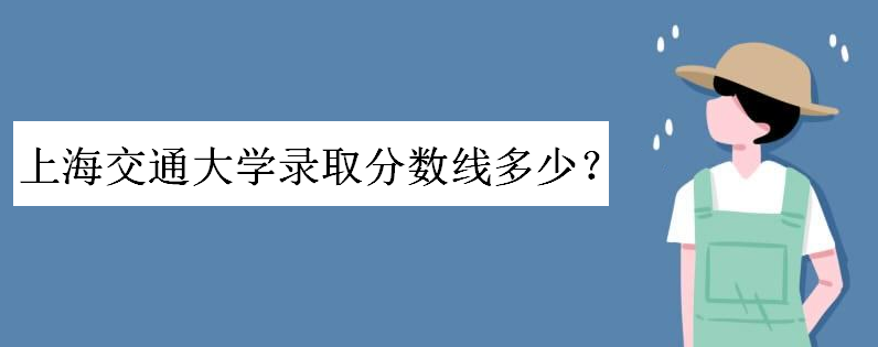 上海交通大学录取分数线是多少？上交大每年在各省录取人数出炉