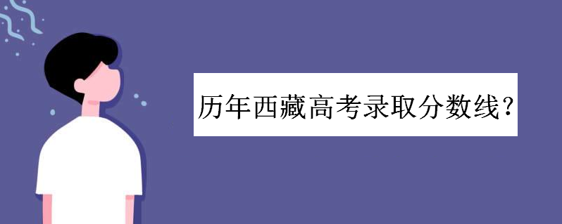 历年西藏高考录取分数线是多少？往年录取比例高吗？一本率有多少